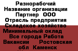 Разнорабочий › Название организации ­ Партнер, ООО › Отрасль предприятия ­ Складское хозяйство › Минимальный оклад ­ 1 - Все города Работа » Вакансии   . Ростовская обл.,Каменск-Шахтинский г.